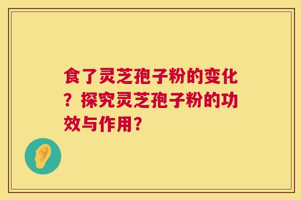 食了灵芝孢子粉的变化?探究灵芝孢子粉的功效与作用? 食了灵芝孢子粉的变化?探究灵芝孢子粉的功效与作用?