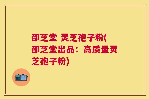 邵芝堂 灵芝孢子粉(邵芝堂出品:高质量灵芝孢子粉) 邵芝堂 灵芝孢子粉(邵芝堂出品:高质量灵芝孢子粉)