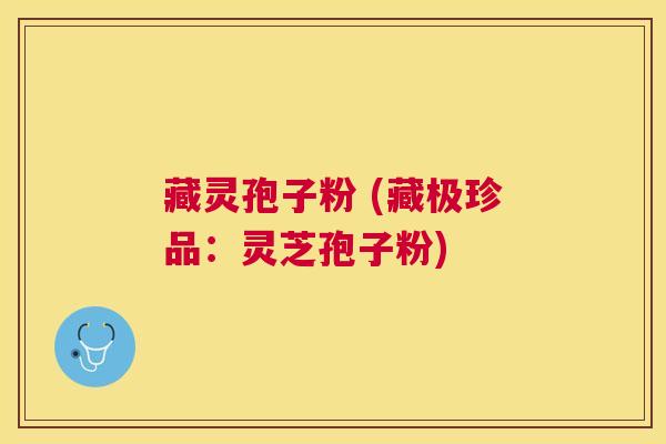 藏灵孢子粉 (藏极珍品：灵芝孢子粉)