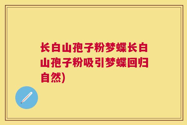 长白山孢子粉梦蝶长白山孢子粉吸引梦蝶回归自然) 长白山孢子粉梦蝶长白山孢子粉吸引梦蝶回归自然)
