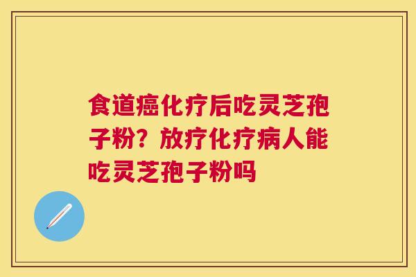 食道后吃灵芝孢子粉?人能吃灵芝孢子粉吗 食道后吃灵芝孢子粉?人能吃灵芝孢子粉吗