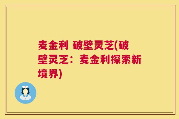麦金利 破壁灵芝(破壁灵芝:麦金利探索新境界) 麦金利 破壁灵芝(破壁灵芝:麦金利探索新境界)