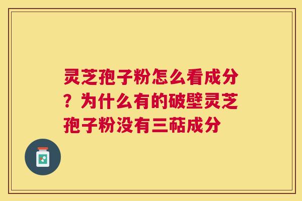 灵芝孢子粉怎么看成分?为什么有的破壁灵芝孢子粉没有三萜成分 灵芝孢子粉怎么看成分?为什么有的破壁灵芝孢子粉没有三萜成分