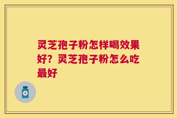 灵芝孢子粉怎样喝效果好?灵芝孢子粉怎么吃好 灵芝孢子粉怎样喝效果好?灵芝孢子粉怎么吃好