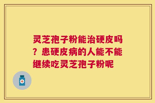 灵芝孢子粉能硬皮吗?患硬皮的人能不能继续吃灵芝孢子粉呢 灵芝孢子粉能硬皮吗?患硬皮的人能不能继续吃灵芝孢子粉呢