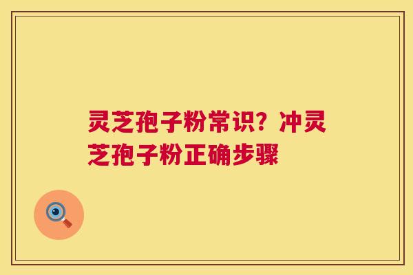 灵芝孢子粉常识?冲灵芝孢子粉正确步骤 灵芝孢子粉常识?冲灵芝孢子粉正确步骤