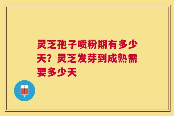 灵芝孢子喷粉期有多少天?灵芝发芽到成熟需要多少天 灵芝孢子喷粉期有多少天?灵芝发芽到成熟需要多少天