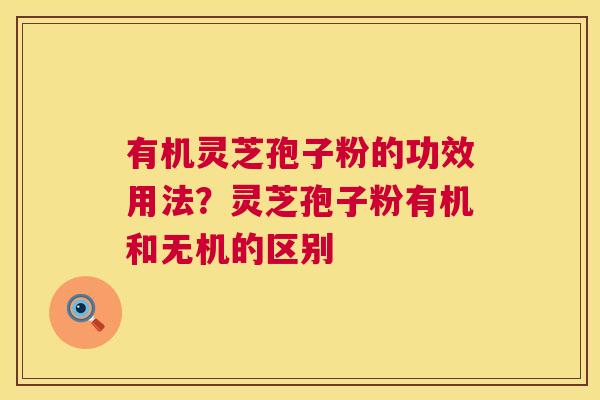 有机灵芝孢子粉的功效用法？灵芝孢子粉有机和无机的区别
