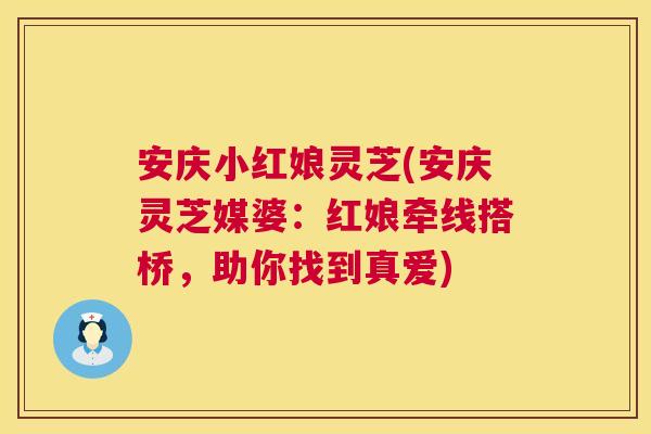 安庆小红娘灵芝(安庆灵芝媒婆:红娘牵线搭桥,助你找到真爱) 安庆小红娘灵芝(安庆灵芝媒婆:红娘牵线搭桥,助你找到真爱)