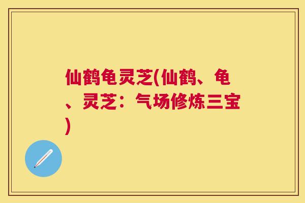 仙鹤龟灵芝(仙鹤、龟、灵芝:气场修炼三宝) 仙鹤龟灵芝(仙鹤、龟、灵芝:气场修炼三宝)