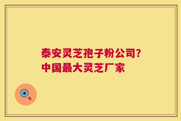 泰安灵芝孢子粉公司?中国大灵芝厂家 泰安灵芝孢子粉公司?中国大灵芝厂家