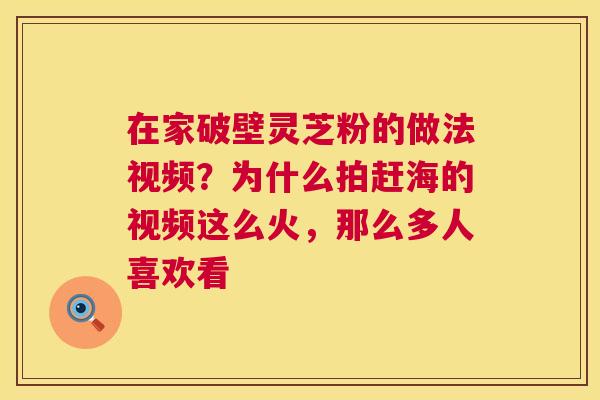 在家破壁灵芝粉的做法视频?为什么拍赶海的视频这么火,那么多人喜欢看 在家破壁灵芝粉的做法视频?为什么拍赶海的视频这么火,那么多人喜欢看