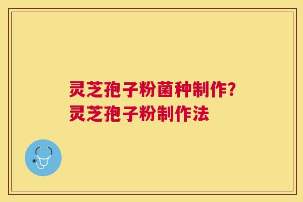 灵芝孢子粉菌种制作?灵芝孢子粉制作法 灵芝孢子粉菌种制作?灵芝孢子粉制作法