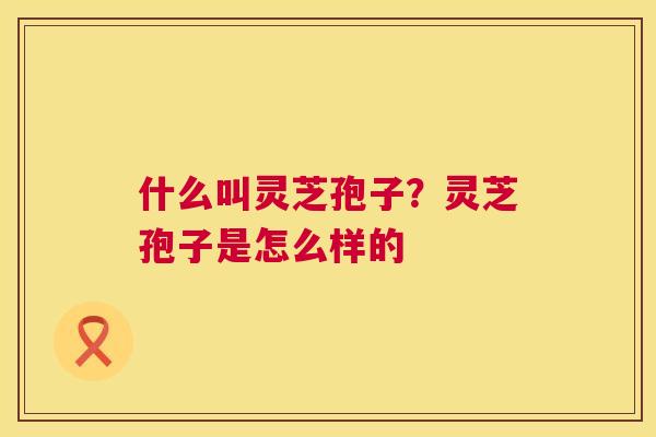 什么叫灵芝孢子?灵芝孢子是怎么样的 什么叫灵芝孢子?灵芝孢子是怎么样的