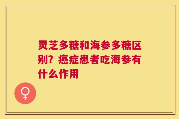 灵芝多糖和海参多糖区别?症患者吃海参有什么作用 灵芝多糖和海参多糖区别?症患者吃海参有什么作用
