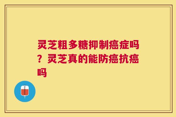 灵芝粗多糖抑制症吗?灵芝真的能防抗吗 灵芝粗多糖抑制症吗?灵芝真的能防抗吗