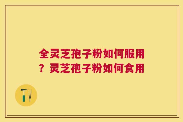 全灵芝孢子粉如何服用？灵芝孢子粉如何食用