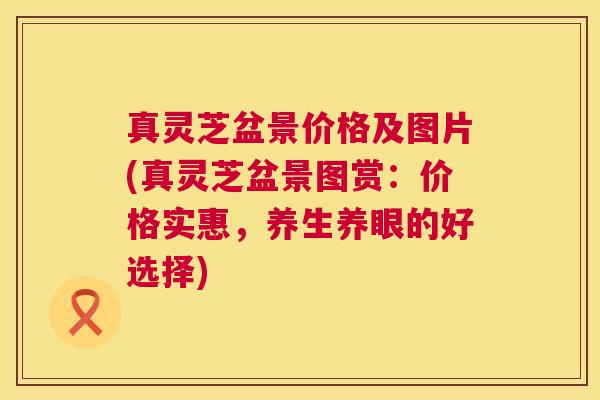 真灵芝盆景价格及图片(真灵芝盆景图赏:价格实惠,养生养眼的好选择) 真灵芝盆景价格及图片(真灵芝盆景图赏:价格实惠,养生养眼的好选择)