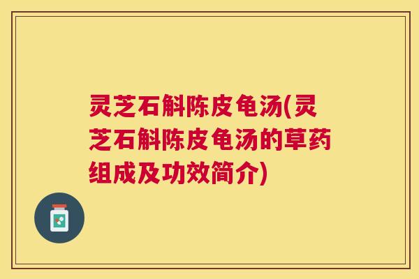 灵芝石斛陈皮龟汤(灵芝石斛陈皮龟汤的草药组成及功效简介) 灵芝石斛陈皮龟汤(灵芝石斛陈皮龟汤的草药组成及功效简介)