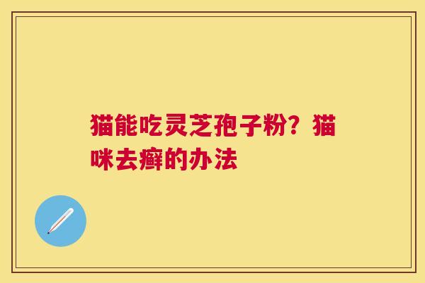 猫能吃灵芝孢子粉？猫咪去癣的办法