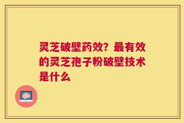 灵芝破壁?有效的灵芝孢子粉破壁技术是什么 灵芝破壁?有效的灵芝孢子粉破壁技术是什么