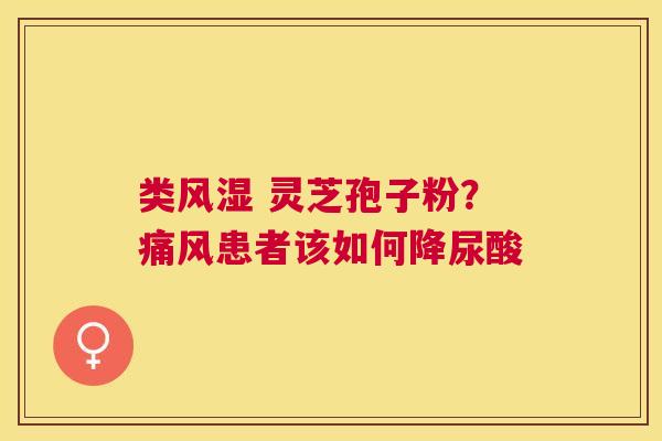 类风湿 灵芝孢子粉？痛风患者该如何降尿酸