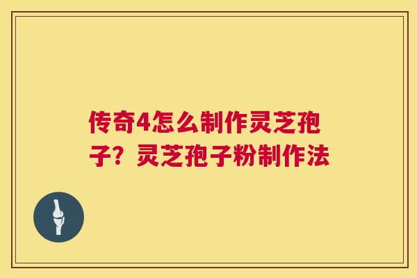 传奇4怎么制作灵芝孢子?灵芝孢子粉制作法 传奇4怎么制作灵芝孢子?灵芝孢子粉制作法