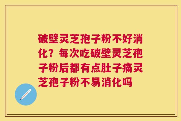 破壁灵芝孢子粉不好消化?每次吃破壁灵芝孢子粉后都有点肚子痛灵芝孢子粉不易消化吗 破壁灵芝孢子粉不好消化?每次吃破壁灵芝孢子粉后都有点肚子痛灵芝孢子粉不易消化吗