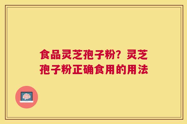 食品灵芝孢子粉?灵芝孢子粉正确食用的用法 食品灵芝孢子粉?灵芝孢子粉正确食用的用法