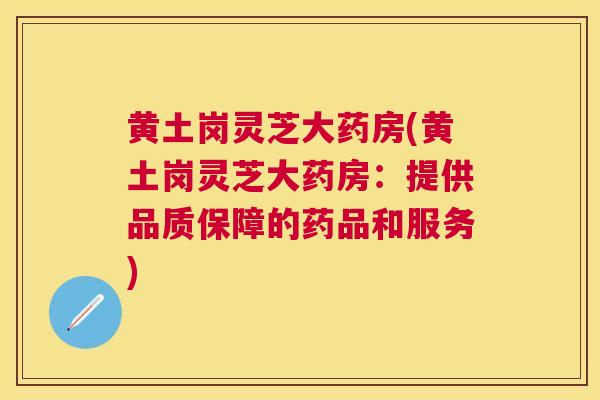 黄土岗灵芝大药房(黄土岗灵芝大药房:提供品质保障的药品和服务) 黄土岗灵芝大药房(黄土岗灵芝大药房:提供品质保障的药品和服务)