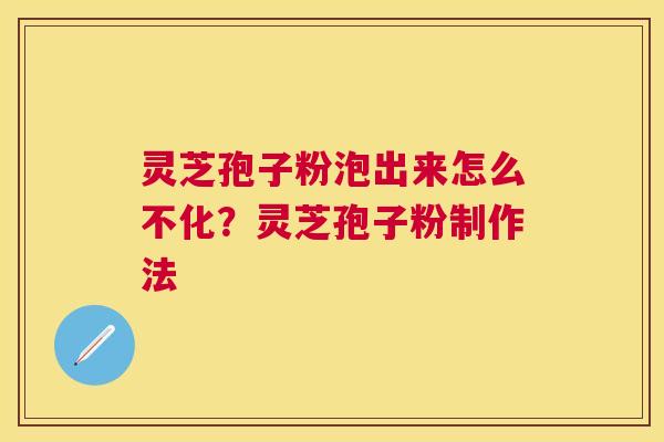 灵芝孢子粉泡出来怎么不化?灵芝孢子粉制作法 灵芝孢子粉泡出来怎么不化?灵芝孢子粉制作法