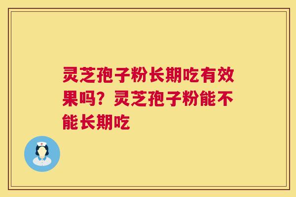 灵芝孢子粉长期吃有效果吗?灵芝孢子粉能不能长期吃 灵芝孢子粉长期吃有效果吗?灵芝孢子粉能不能长期吃