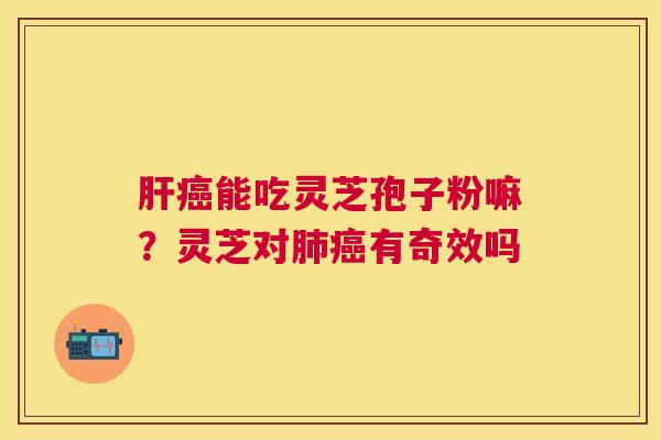能吃灵芝孢子粉嘛?灵芝对有奇效吗 能吃灵芝孢子粉嘛?灵芝对有奇效吗