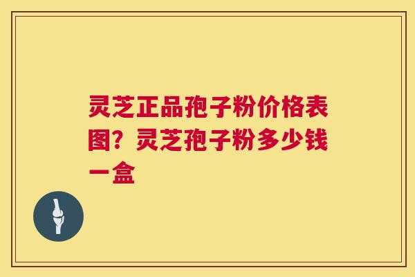 灵芝正品孢子粉价格表图?灵芝孢子粉多少钱一盒 灵芝正品孢子粉价格表图?灵芝孢子粉多少钱一盒