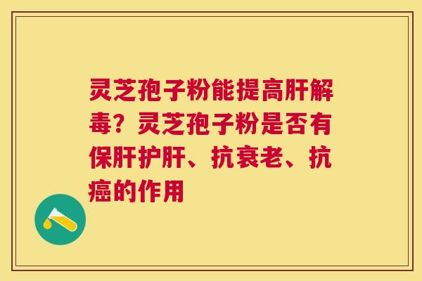 灵芝孢子粉能提高？灵芝孢子粉是否有、抗、抗的作用