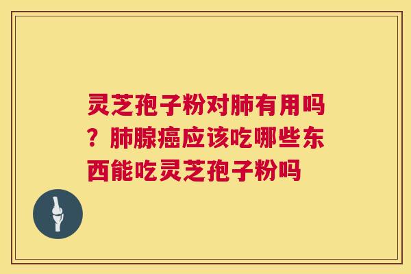 灵芝孢子粉对有用吗?腺应该吃哪些东西能吃灵芝孢子粉吗 灵芝孢子粉对有用吗?腺应该吃哪些东西能吃灵芝孢子粉吗