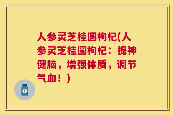人参灵芝桂圆枸杞(人参灵芝桂圆枸杞:提神健脑,增强体质,调节气!) 人参灵芝桂圆枸杞(人参灵芝桂圆枸杞:提神健脑,增强体质,调节气!)