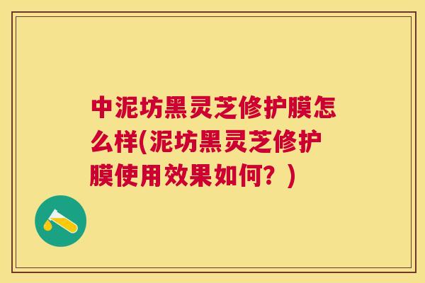 中泥坊黑灵芝修护膜怎么样(泥坊黑灵芝修护膜使用效果如何?) 中泥坊黑灵芝修护膜怎么样(泥坊黑灵芝修护膜使用效果如何?)