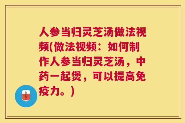 人参当归灵芝汤做法视频(做法视频:如何制作人参当归灵芝汤,一起煲,可以提高免疫力。) 人参当归灵芝汤做法视频(做法视频:如何制作人参当归灵芝汤,一起煲,可以提高免疫力。)
