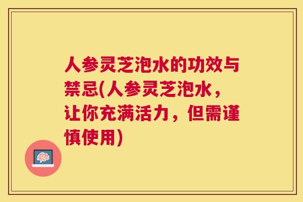 人参灵芝泡水的功效与禁忌(人参灵芝泡水,让你充满活力,但需谨慎使用) 人参灵芝泡水的功效与禁忌(人参灵芝泡水,让你充满活力,但需谨慎使用)