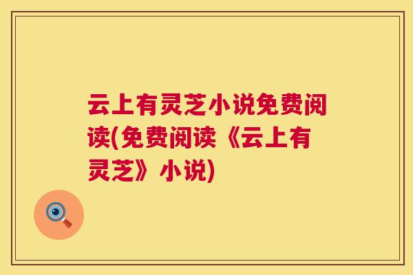 云上有灵芝小说免费阅读(免费阅读《云上有灵芝》小说) 云上有灵芝小说免费阅读(免费阅读《云上有灵芝》小说)