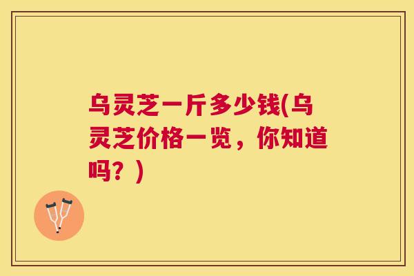乌灵芝一斤多少钱(乌灵芝价格一览,你知道吗?) 乌灵芝一斤多少钱(乌灵芝价格一览,你知道吗?)