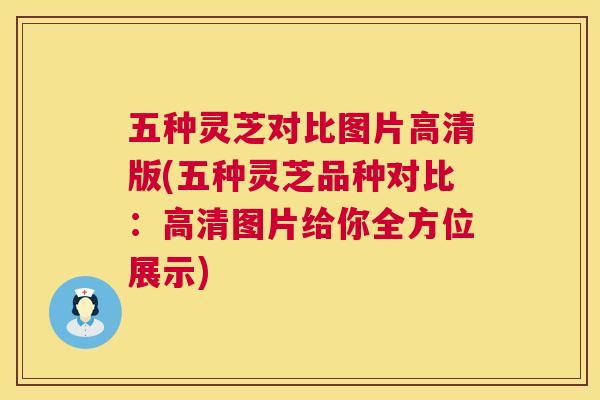 五种灵芝对比图片高清版(五种灵芝品种对比:高清图片给你全方位展示) 五种灵芝对比图片高清版(五种灵芝品种对比:高清图片给你全方位展示)
