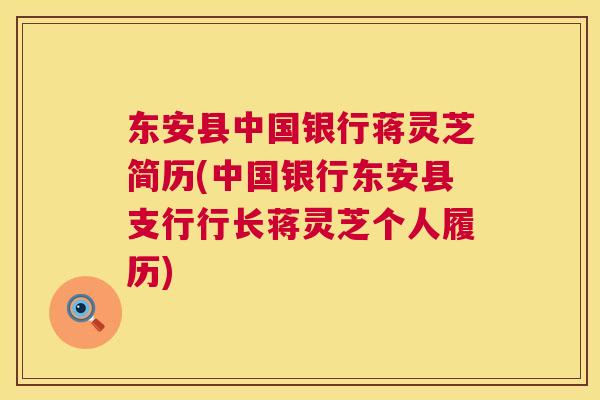 东安县中国银行蒋灵芝简历(中国银行东安县支行行长蒋灵芝个人履历) 东安县中国银行蒋灵芝简历(中国银行东安县支行行长蒋灵芝个人履历)
