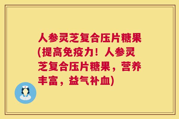 人参灵芝复合压片糖果(提高免疫力!人参灵芝复合压片糖果,营养丰富,益气补) 人参灵芝复合压片糖果(提高免疫力!人参灵芝复合压片糖果,营养丰富,益气补)