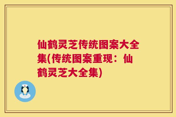 仙鹤灵芝传统图案大全集(传统图案重现:仙鹤灵芝大全集) 仙鹤灵芝传统图案大全集(传统图案重现:仙鹤灵芝大全集)