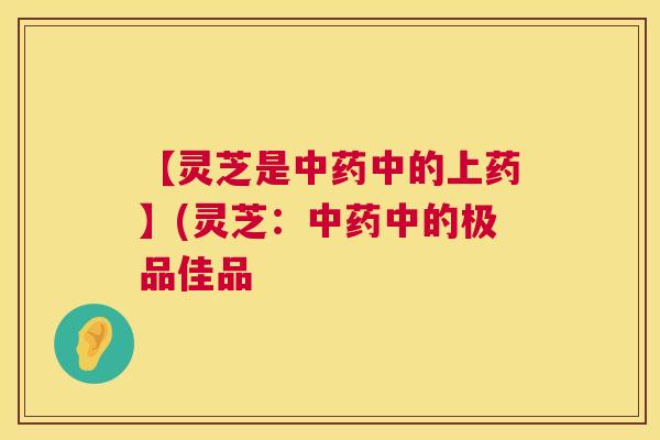 【灵芝是中的上药】(灵芝：中的极品佳品