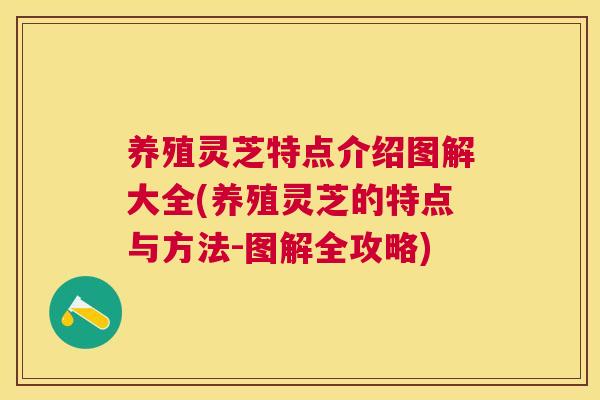 养殖灵芝特点介绍图解大全(养殖灵芝的特点与方法-图解全攻略) 养殖灵芝特点介绍图解大全(养殖灵芝的特点与方法-图解全攻略)