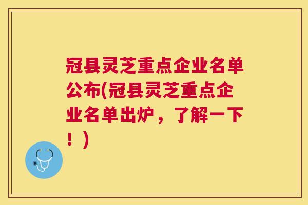 冠县灵芝重点企业名单公布(冠县灵芝重点企业名单出炉,了解一下!) 冠县灵芝重点企业名单公布(冠县灵芝重点企业名单出炉,了解一下!)
