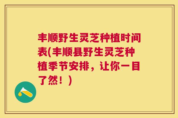 丰顺野生灵芝种植时间表(丰顺县野生灵芝种植季节安排,让你一目了然!) 丰顺野生灵芝种植时间表(丰顺县野生灵芝种植季节安排,让你一目了然!)